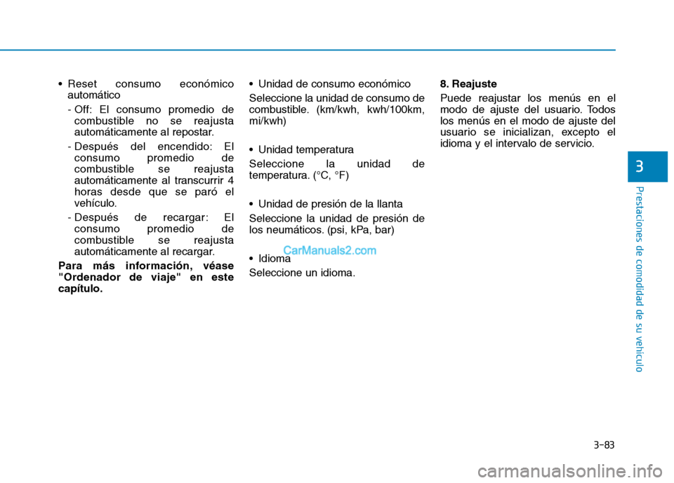 Hyundai Ioniq Electric 2017  Manual del propietario (in Spanish) 3-83
Prestaciones de comodidad de su vehículo 
3
 Reset consumo económicoautomático 
- Off: El consumo promedio decombustible no se reajusta 
automáticamente al repostar.
- Después del encendido: