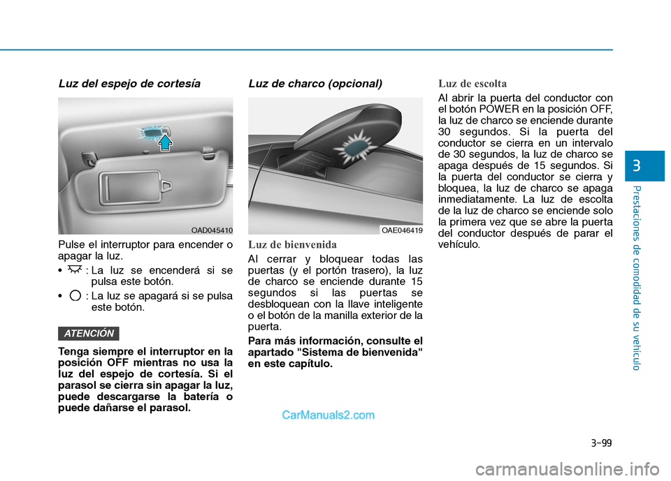 Hyundai Ioniq Electric 2017 Manual del propietario (in Spanish) 3-99
Prestaciones de comodidad de su vehículo
3
Luz del espejo de cortesía
Pulse el interruptor para encender o apagar la luz.
: La luz se encenderá si sepulsa este botón.
: La luz se apagará Hyundai Ioniq Electric 2017 Manual del propietario (in Spanish) 3-99
Prestaciones de comodidad de su vehículo
3
Luz del espejo de cortesía
Pulse el interruptor para encender o apagar la luz.
: La luz se encenderá si sepulsa este botón.
: La luz se apagará