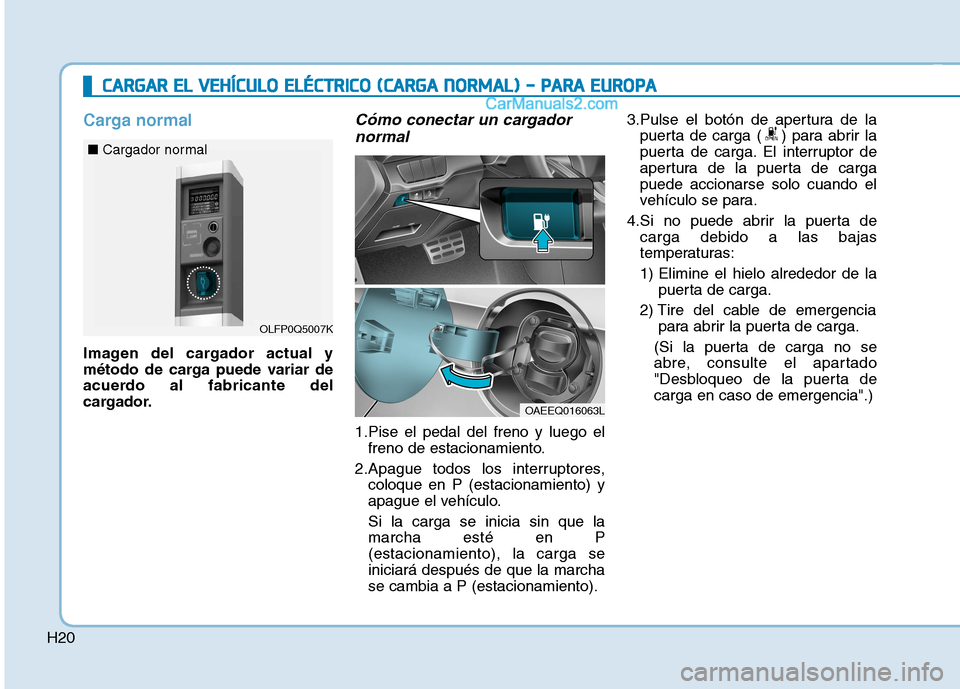 Hyundai Ioniq Electric 2017 Manual del propietario (in Spanish) H20
Carga normal
Imagen del cargador actual y
método de carga puede variar de
acuerdo al fabricante del
cargador.
Cómo conectar un cargadornormal
1.Pise el pedal del freno y luego el freno de estac Hyundai Ioniq Electric 2017 Manual del propietario (in Spanish) H20
Carga normal
Imagen del cargador actual y
método de carga puede variar de
acuerdo al fabricante del
cargador.
Cómo conectar un cargadornormal
1.Pise el pedal del freno y luego el freno de estac