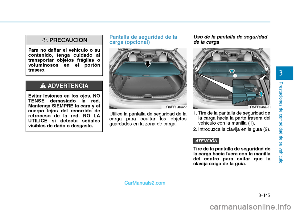 Hyundai Ioniq Electric 2017  Manual del propietario (in Spanish) 3-145
Prestaciones de comodidad de su vehículo 
3
Pantalla de seguridad de la 
carga (opcional)
Utilice la pantalla de seguridad de la 
carga para ocultar los objetos
guardados en la zona de carga.
U