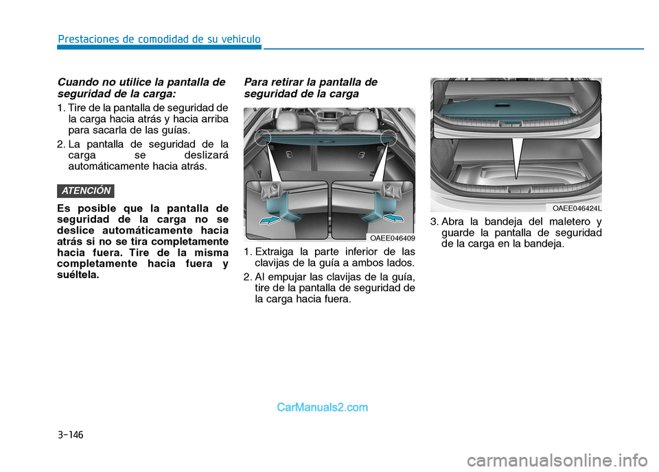 Hyundai Ioniq Electric 2017  Manual del propietario (in Spanish) 3-146
Prestaciones de comodidad de su vehículo 
Cuando no utilice la pantalla deseguridad de la carga:
1. Tire de la pantalla de seguridad de la carga hacia atrás y hacia arriba 
para sacarla de las