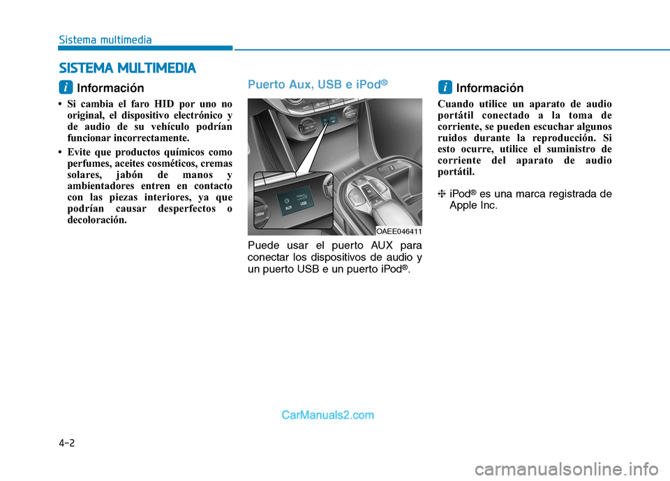 Hyundai Ioniq Electric 2017  Manual del propietario (in Spanish) 4-2
Sistema multimedia
Información 
 Si cambia el faro HID por uno no original, el dispositivo electrónico y 
de audio de su vehículo podrían
funcionar incorrectamente. 
 Evite que productos qu