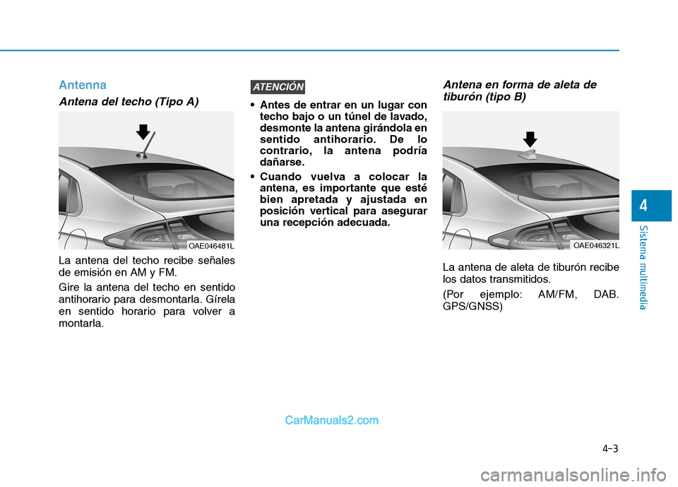 Hyundai Ioniq Electric 2017  Manual del propietario (in Spanish) 4-3
Sistema multimedia
4
Antenna
Antena del techo (Tipo A)
La antena del techo recibe señales de emisión en AM y FM. Gire la antena del techo en sentido 
antihorario para desmontarla. Gírela
en sen