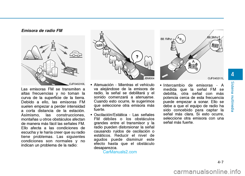 Hyundai Ioniq Electric 2017 Manual del propietario (in Spanish) 4-7
Sistema multimedia
4
Emisora de radio FM
Las emisoras FM se transmiten a altas frecuencias y no toman la
curva de la superficie de la tierra.
Debido a ello, las emisoras FMsuelen empezar a perder Hyundai Ioniq Electric 2017 Manual del propietario (in Spanish) 4-7
Sistema multimedia
4
Emisora de radio FM
Las emisoras FM se transmiten a altas frecuencias y no toman la
curva de la superficie de la tierra.
Debido a ello, las emisoras FMsuelen empezar a perder