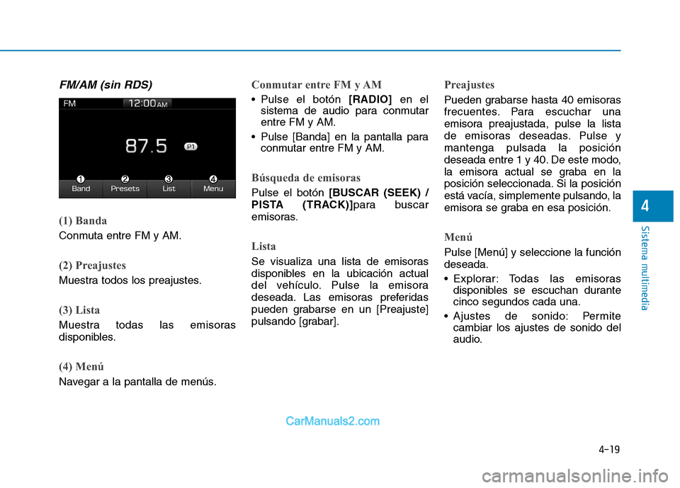 Hyundai Ioniq Electric 2017 Manual del propietario (in Spanish) 4-19
Sistema multimedia
4
FM/AM (sin RDS)
(1) Banda
Conmuta entre FM y AM.
(2) Preajustes
Muestra todos los preajustes.
(3) Lista
Muestra todas las emisoras
disponibles.
(4) Menú
Navegar a la pantal Hyundai Ioniq Electric 2017 Manual del propietario (in Spanish) 4-19
Sistema multimedia
4
FM/AM (sin RDS)
(1) Banda
Conmuta entre FM y AM.
(2) Preajustes
Muestra todos los preajustes.
(3) Lista
Muestra todas las emisoras
disponibles.
(4) Menú
Navegar a la pantal