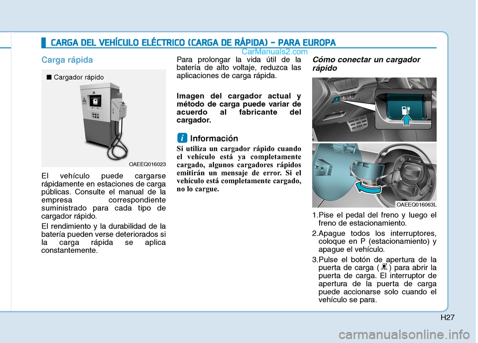 Hyundai Ioniq Electric 2017 Manual del propietario (in Spanish) H27
Carga rápida
El vehículo puede cargarse rápidamente en estaciones de carga
públicas. Consulte el manual de laempresa correspondiente
suministrado para cada tipo de
cargador rápido.
El rendim Hyundai Ioniq Electric 2017 Manual del propietario (in Spanish) H27
Carga rápida
El vehículo puede cargarse rápidamente en estaciones de carga
públicas. Consulte el manual de laempresa correspondiente
suministrado para cada tipo de
cargador rápido.
El rendim