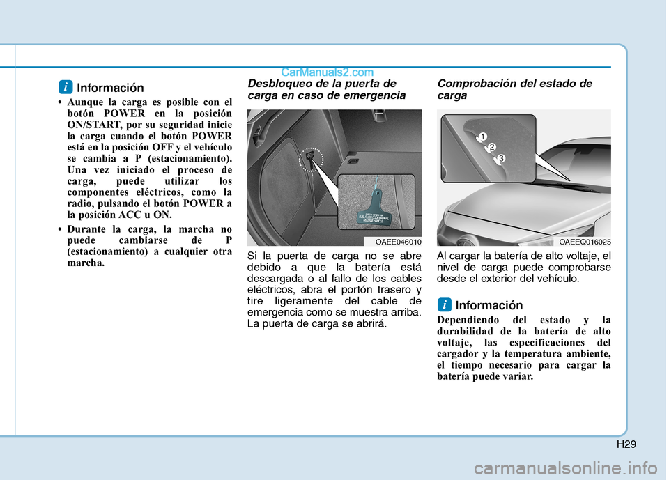 Hyundai Ioniq Electric 2017 Manual del propietario (in Spanish) H29
Información
Aunque la carga es posible con el botón POWER en la posición
ON/START, por su seguridad inicie
la carga cuando el botón POWER
está en la posición OFF y el vehículo
se cambia Hyundai Ioniq Electric 2017 Manual del propietario (in Spanish) H29
Información
Aunque la carga es posible con el botón POWER en la posición
ON/START, por su seguridad inicie
la carga cuando el botón POWER
está en la posición OFF y el vehículo
se cambia
