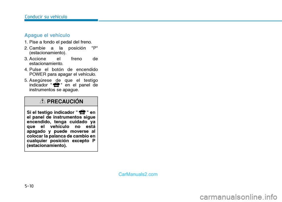 Hyundai Ioniq Electric 2017  Manual del propietario (in Spanish) Apague el vehículo
1. Pise a fondo el pedal del freno. 
2. Cambie a la posición "P"(estacionamiento).
3. Accione el freno de estacionamiento.
4. Pulse el botón de encendido POWER para apagar el veh