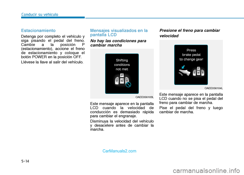 Hyundai Ioniq Electric 2017  Manual del propietario (in Spanish) Conducir su vehículo
5-14
Estacionamiento
Detenga por completo el vehículo y 
siga pisando el pedal del freno.Cambie a la posición P(estacionamiento), accione el frenode estacionamiento y coloque e