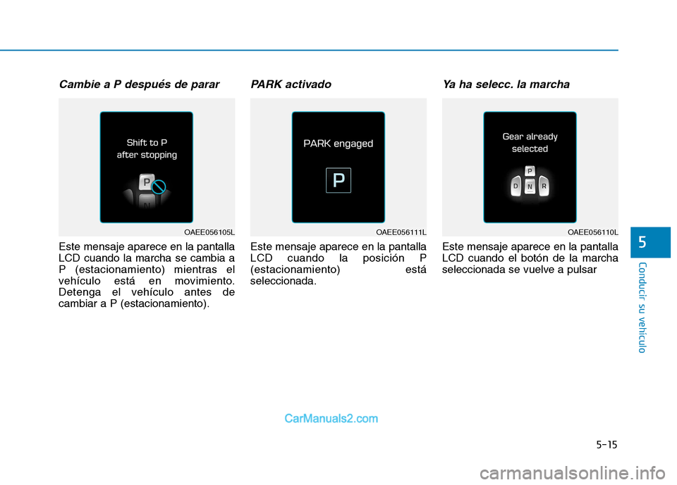 Hyundai Ioniq Electric 2017  Manual del propietario (in Spanish) 5-15
Conducir su vehículo
5
Cambie a P después de parar
Este mensaje aparece en la pantalla LCD cuando la marcha se cambia a
P (estacionamiento) mientras el
vehículo está en movimiento.
Detenga el