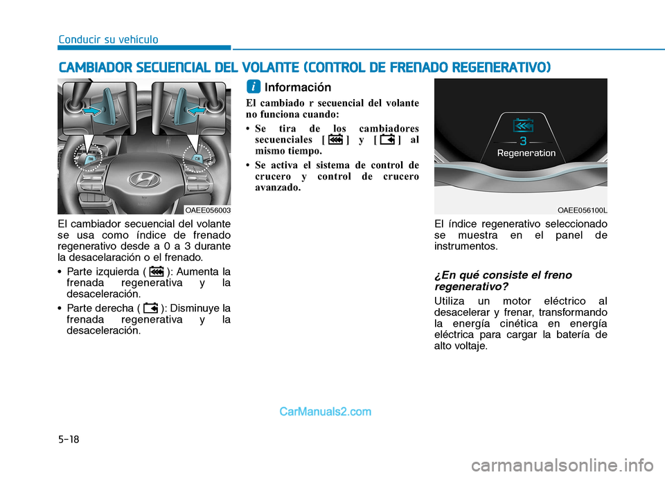 Hyundai Ioniq Electric 2017  Manual del propietario (in Spanish) Conducir su vehículo
5-18
El cambiador secuencial del volante se usa como índice de frenado
regenerativo desde a 0 a 3 durante
la desacelaración o el frenado. 
 Parte izquierda ( ): Aumenta la
fren