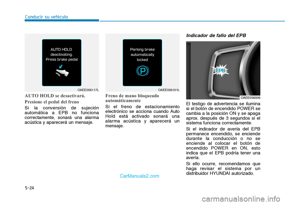 Hyundai Ioniq Electric 2017  Manual del propietario (in Spanish) Conducir su vehículo
5-24
AUTO HOLD se desactivará.  
Presione el pedal del freno
Si la conversión de sujeción automática a EPB no funciona
correctamente, sonará una alarma
acústica y aparecer