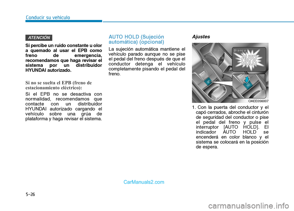 Hyundai Ioniq Electric 2017  Manual del propietario (in Spanish) Conducir su vehículo
5-26
Si percibe un ruido constante u olor a quemado al usar el EPB como
freno de emergencia,
recomendamos que haga revisar el
sistema por un distribuidor
HYUNDAI autorizado.
Si n