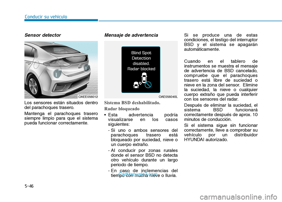Hyundai Ioniq Electric 2017  Manual del propietario (in Spanish) Conducir su vehículo
5-46
Sensor detector 
Los sensores están situados dentro 
del parachoques trasero. 
Mantenga el parachoques trasero 
siempre limpio para que el sistema
pueda funcionar correctam