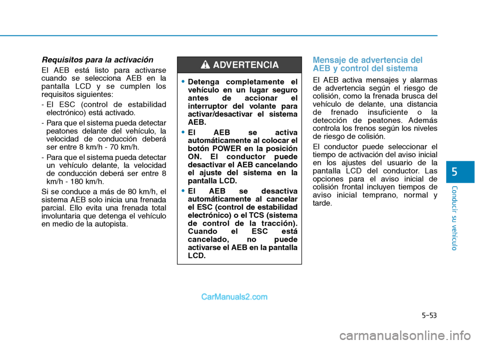 Hyundai Ioniq Electric 2017 Manual del propietario (in Spanish) 5-53
Conducir su vehículo
5
Requisitos para la activación
El AEB está listo para activarse cuando se selecciona AEB en lapantalla LCD y se cumplen losrequisitos siguientes:
- El ESC (control de es Hyundai Ioniq Electric 2017 Manual del propietario (in Spanish) 5-53
Conducir su vehículo
5
Requisitos para la activación
El AEB está listo para activarse cuando se selecciona AEB en lapantalla LCD y se cumplen losrequisitos siguientes:
- El ESC (control de es