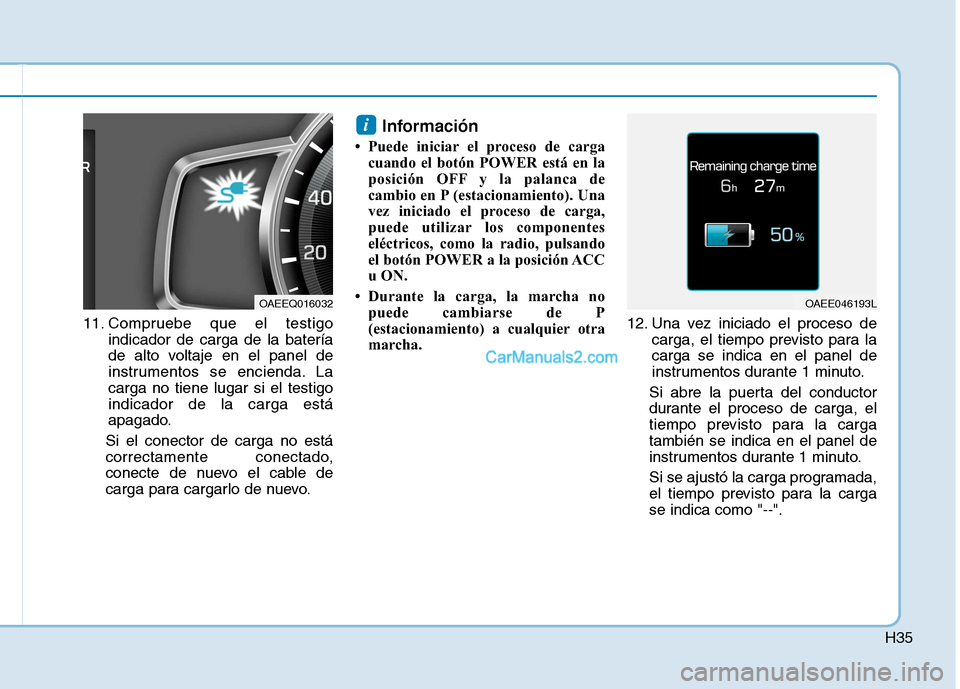 Hyundai Ioniq Electric 2017 Manual del propietario (in Spanish) H35
11. Compruebe que el testigoindicador de carga de la batería
de alto voltaje en el panel de
instrumentos se encienda. Lacarga no tiene lugar si el testigoindicador de la carga está
apagado.
Si Hyundai Ioniq Electric 2017 Manual del propietario (in Spanish) H35
11. Compruebe que el testigoindicador de carga de la batería
de alto voltaje en el panel de
instrumentos se encienda. Lacarga no tiene lugar si el testigoindicador de la carga está
apagado.
Si