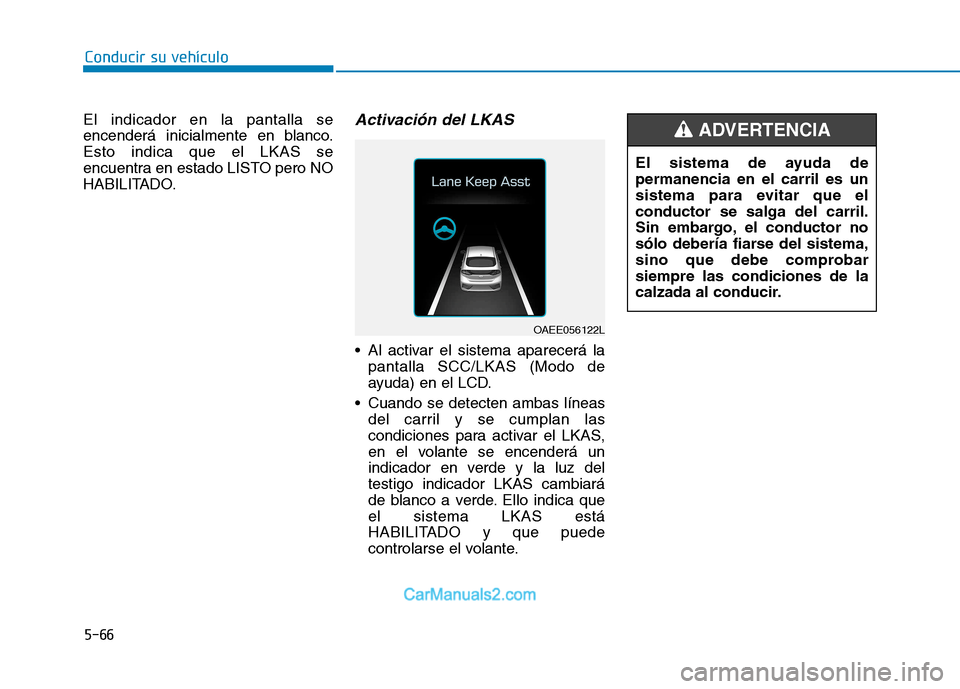 Hyundai Ioniq Electric 2017  Manual del propietario (in Spanish) Conducir su vehículo
5-66
El indicador en la pantalla se 
encenderá inicialmente en blanco.Esto indica que el LKAS se
encuentra en estado LISTO pero NO
HABILITADO.
Activación del LKAS 
 Al activar 