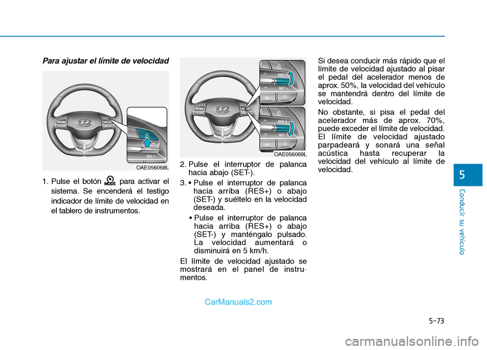 Hyundai Ioniq Electric 2017  Manual del propietario (in Spanish) 5-73
Conducir su vehículo
5
Para ajustar el límite de velocidad
1. Pulse el botón  para activar elsistema. Se encenderá el testigo 
indicador de límite de velocidad en
el tablero de instrumentos.