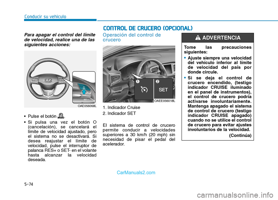 Hyundai Ioniq Electric 2017  Manual del propietario (in Spanish) 5-74
Conducir su vehículo
Para apagar el control del límitede velocidad, realice una de las
siguientes acciones:
 Pulse el botón  . 
 Si pulsa una vez el botón O (cancelación), se cancelará el 
