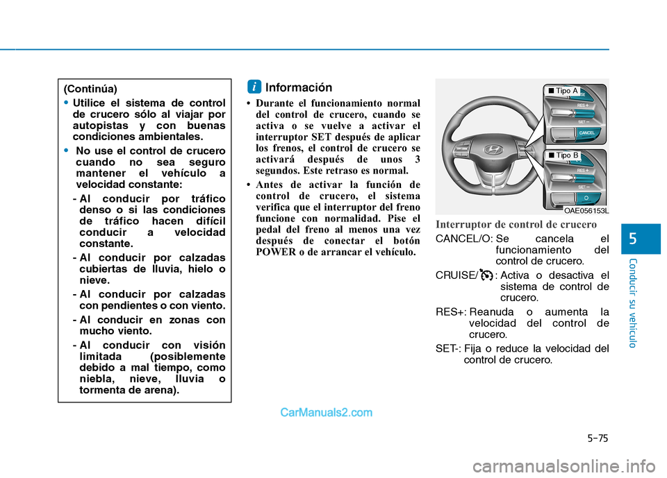 Hyundai Ioniq Electric 2017  Manual del propietario (in Spanish) 5-75
Conducir su vehículo
5
Información
 Durante el funcionamiento normal del control de crucero, cuando se 
activa o se vuelve a activar el
interruptor SET después de aplicar
los frenos, el contr