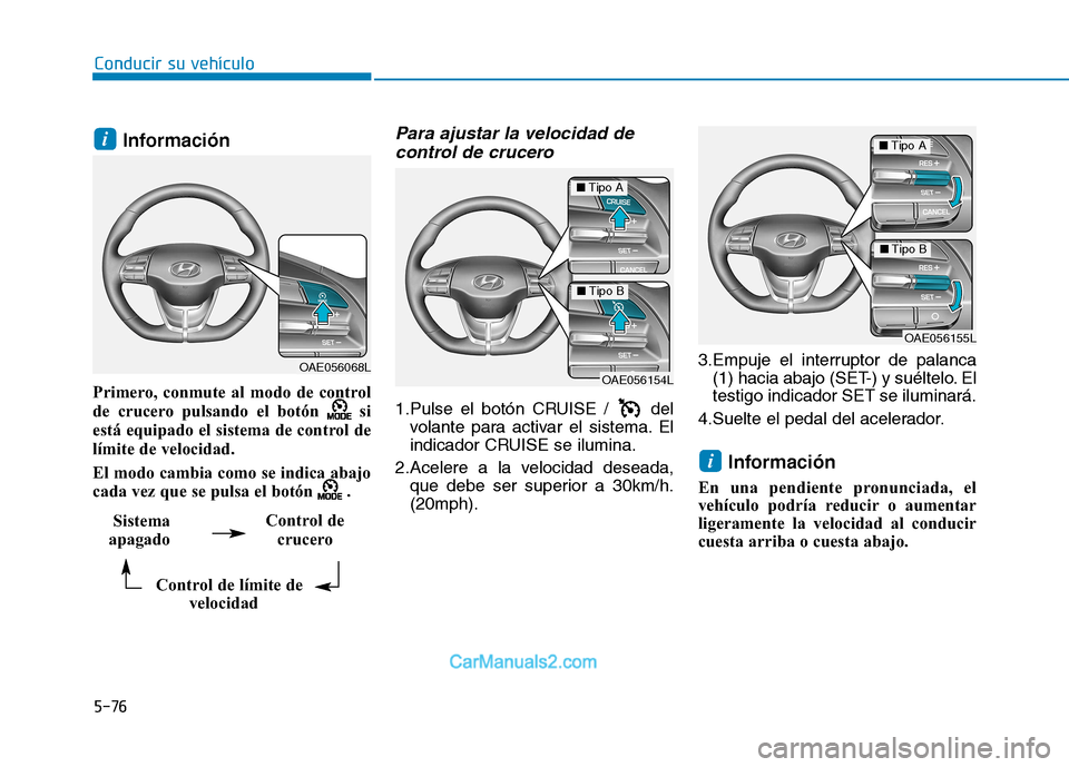 Hyundai Ioniq Electric 2017  Manual del propietario (in Spanish) 5-76
Conducir su vehículo
Información 
Primero, conmute al modo de control 
de crucero pulsando el botón  si
está equipado el sistema de control de
límite de velocidad. 
El modo cambia como se in