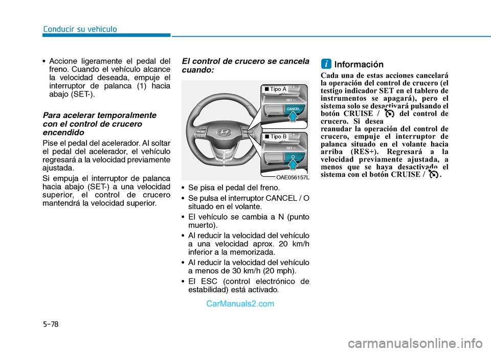 Hyundai Ioniq Electric 2017  Manual del propietario (in Spanish) 5-78
Conducir su vehículo
 Accione ligeramente el pedal delfreno. Cuando el vehículo alcance 
la velocidad deseada, empuje el
interruptor de palanca (1) hacia
abajo (SET-).
Para acelerar temporalmen