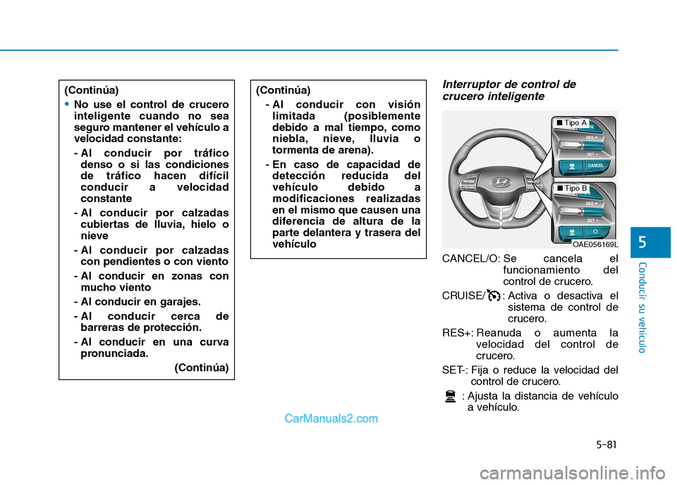 Hyundai Ioniq Electric 2017  Manual del propietario (in Spanish) 5-81
Conducir su vehículo
5
Interruptor de control decrucero inteligente
CANCEL/O: Se  cancela el
funcionamiento del 
control de crucero.
CRUISE/ : Activa o desactiva el sistema de control de
crucero