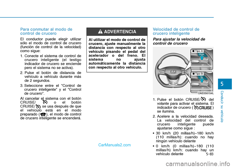 Hyundai Ioniq Electric 2017  Manual del propietario (in Spanish) 5-83
Conducir su vehículo
5
Para conmutar al modo de 
control de crucero 
El conductor puede elegir utilizar 
sólo el modo de control de crucero
(función de control de la velocidad)como sigue: 
1. 