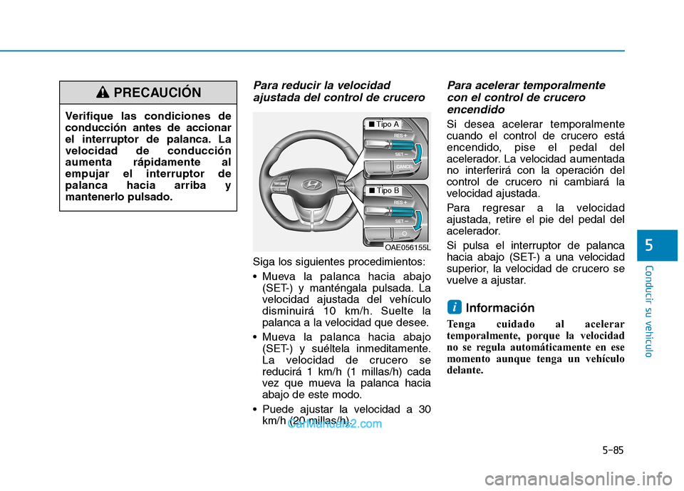 Hyundai Ioniq Electric 2017 Manual del propietario (in Spanish) 5-85
Conducir su vehículo
5
Para reducir la velocidadajustada del control de crucero
Siga los siguientes procedimientos:
Mueva la palanca hacia abajo (SET-) y manténgala pulsada. La
velocidad aj Hyundai Ioniq Electric 2017 Manual del propietario (in Spanish) 5-85
Conducir su vehículo
5
Para reducir la velocidadajustada del control de crucero
Siga los siguientes procedimientos:
Mueva la palanca hacia abajo (SET-) y manténgala pulsada. La
velocidad aj