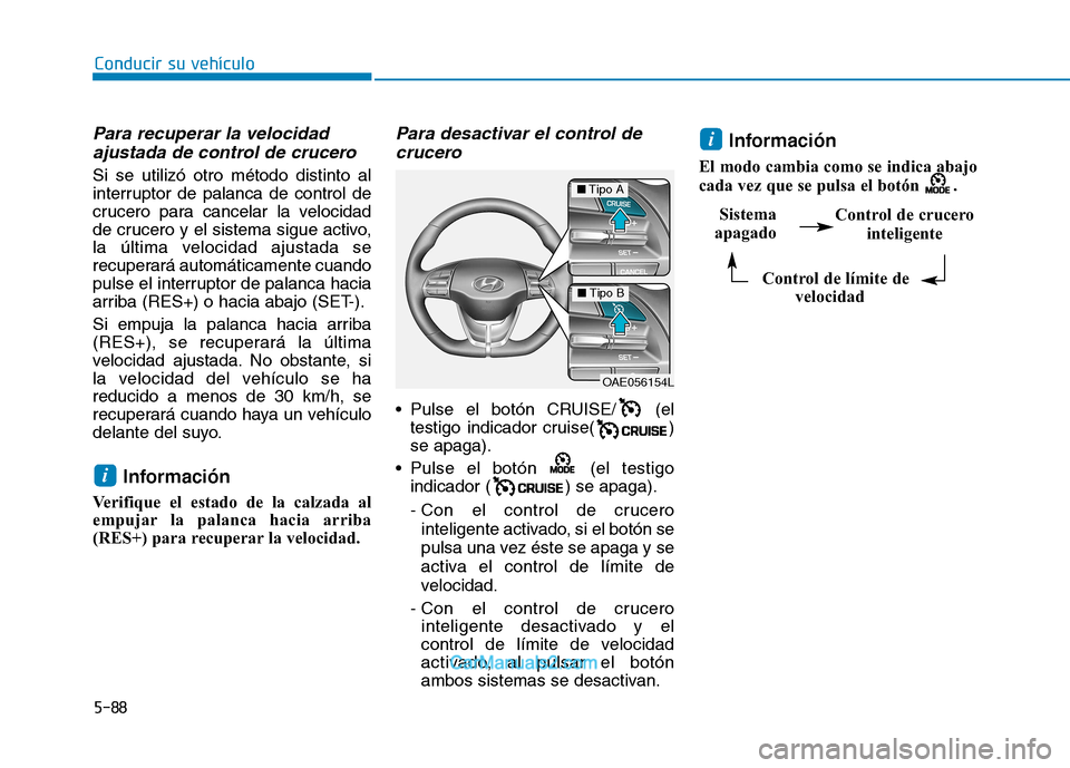Hyundai Ioniq Electric 2017  Manual del propietario (in Spanish) Conducir su vehículo
5-88
Para recuperar la velocidadajustada de control de crucero 
Si se utilizó otro método distinto al 
interruptor de palanca de control de
crucero para cancelar la velocidad
d