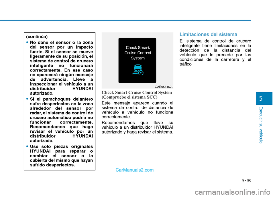 Hyundai Ioniq Electric 2017  Manual del propietario (in Spanish) 5-93
Conducir su vehículo
5
Check Smart Cruise Control System 
(Compruebe el sistema SCC)
Este mensaje aparece cuando el sistema de control de distancia de
vehículo a vehículo no funciona
correctam