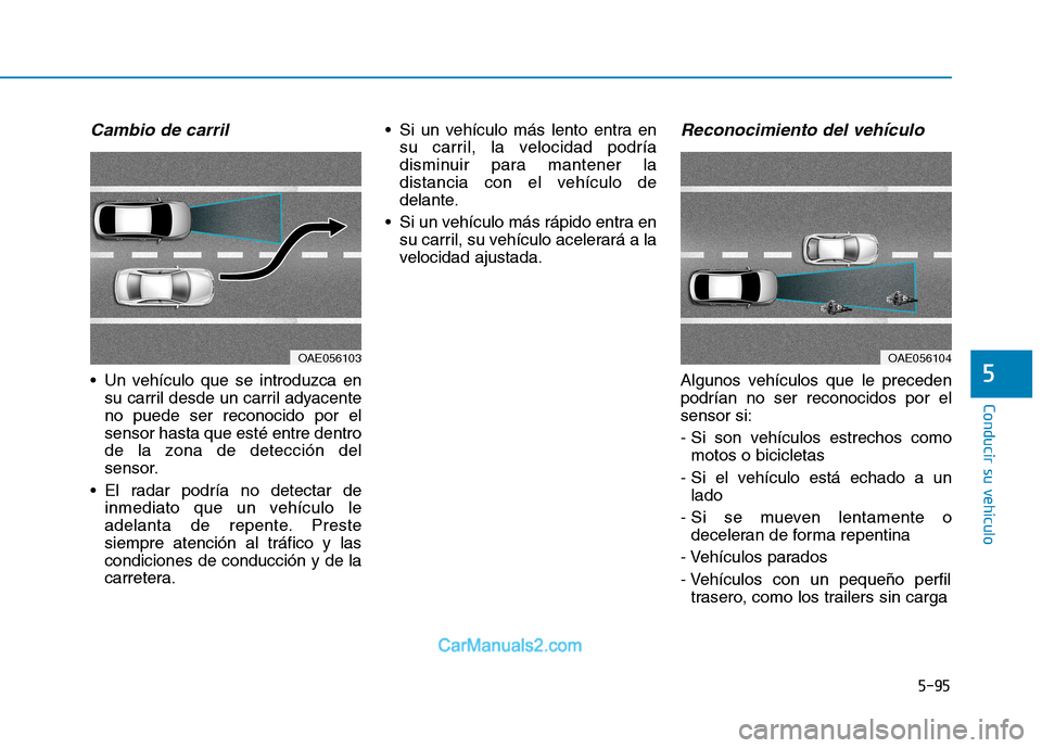 Hyundai Ioniq Electric 2017  Manual del propietario (in Spanish) 5-95
Conducir su vehículo
5
Cambio de carril 
 Un vehículo que se introduzca ensu carril desde un carril adyacente no puede ser reconocido por elsensor hasta que esté entre dentro
de la zona de det