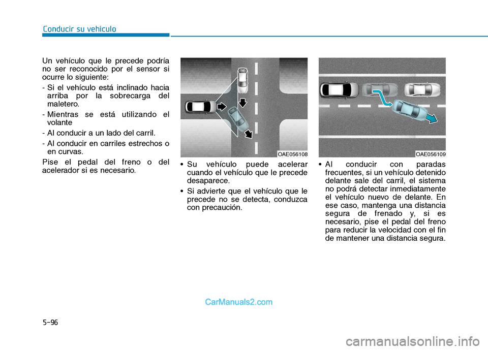 Hyundai Ioniq Electric 2017  Manual del propietario (in Spanish) Conducir su vehículo
5-96
Un vehículo que le precede podría no ser reconocido por el sensor siocurre lo siguiente: 
- Si el vehículo está inclinado hacia
arriba por la sobrecarga del 
maletero.
-