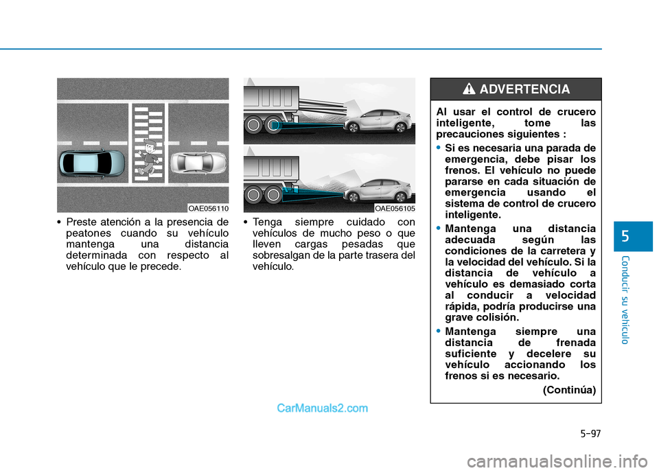 Hyundai Ioniq Electric 2017  Manual del propietario (in Spanish) 5-97
Conducir su vehículo
5
 Preste atención a la presencia depeatones cuando su vehículo mantenga una distancia
determinada con respecto al
vehículo que le precede.  Tenga siempre cuidado con
veh