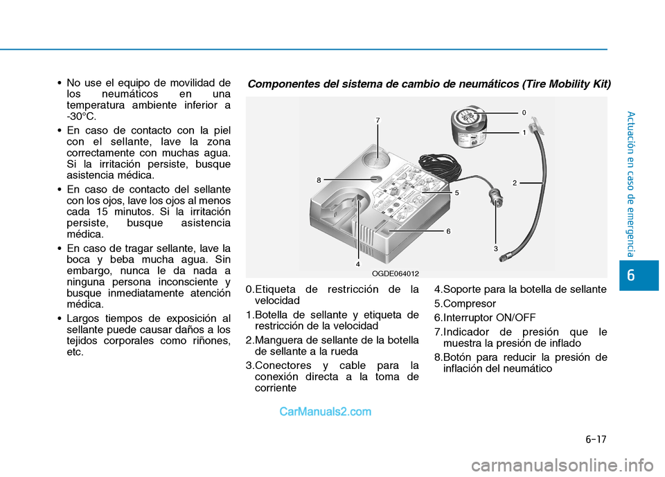Hyundai Ioniq Electric 2017 Manual del propietario (in Spanish) 6-17
Actuación en caso de emergencia
6
No use el equipo de movilidad delos neumáticos en una
temperatura ambiente inferior a
-30°C.
En caso de contacto con la piel con el sellante, lave la zon Hyundai Ioniq Electric 2017 Manual del propietario (in Spanish) 6-17
Actuación en caso de emergencia
6
No use el equipo de movilidad delos neumáticos en una
temperatura ambiente inferior a
-30°C.
En caso de contacto con la piel con el sellante, lave la zon