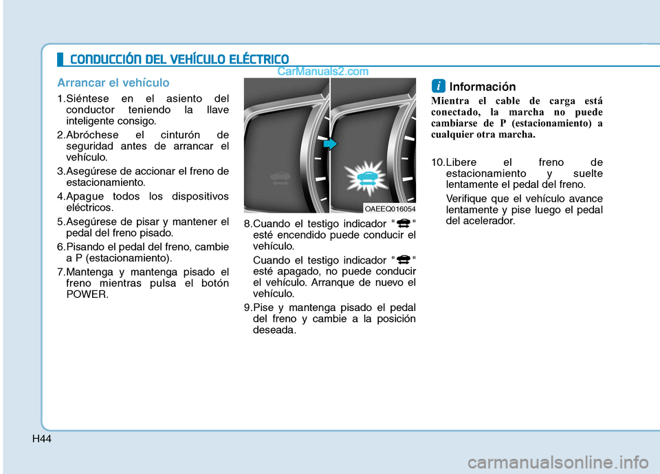 Hyundai Ioniq Electric 2017 Manual del propietario (in Spanish) H44
Arrancar el vehículo
1.Siéntese en el asiento delconductor teniendo la llave
inteligente consigo.
2.Abróchese el cinturón de seguridad antes de arrancar el
vehículo.
3.Asegúrese de accionar Hyundai Ioniq Electric 2017 Manual del propietario (in Spanish) H44
Arrancar el vehículo
1.Siéntese en el asiento delconductor teniendo la llave
inteligente consigo.
2.Abróchese el cinturón de seguridad antes de arrancar el
vehículo.
3.Asegúrese de accionar