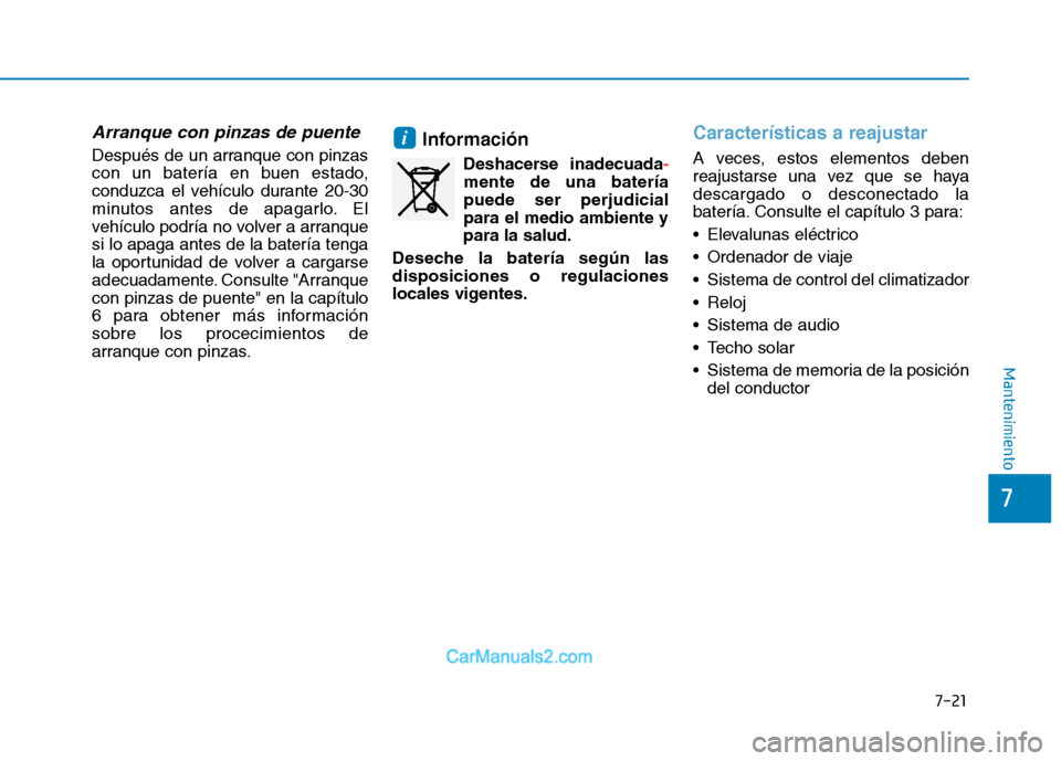 Hyundai Ioniq Electric 2017  Manual del propietario (in Spanish) 7-21
7
Mantenimiento
Arranque con pinzas de puente
Después de un arranque con pinzas 
con un batería en buen estado,
conduzca el vehículo durante 20-30
minutos antes de apagarlo. El
vehículo podr