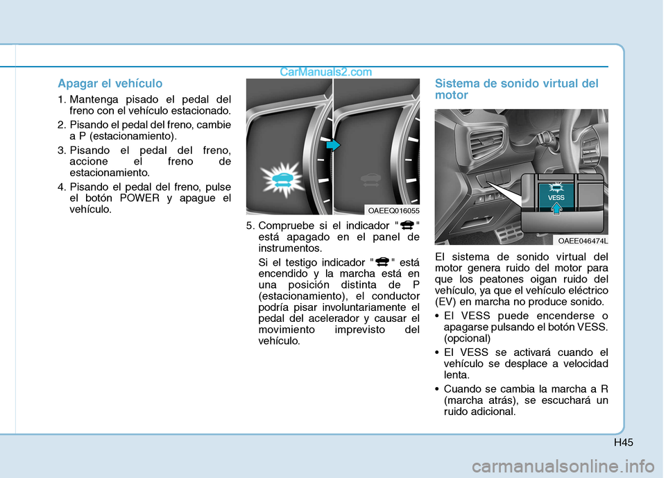 Hyundai Ioniq Electric 2017 Manual del propietario (in Spanish) H45
Apagar el vehículo
1. Mantenga pisado el pedal delfreno con el vehículo estacionado.
2. Pisando el pedal del freno, cambie a P (estacionamiento).
3. Pisando el pedal del freno, accione el freno Hyundai Ioniq Electric 2017 Manual del propietario (in Spanish) H45
Apagar el vehículo
1. Mantenga pisado el pedal delfreno con el vehículo estacionado.
2. Pisando el pedal del freno, cambie a P (estacionamiento).
3. Pisando el pedal del freno, accione el freno