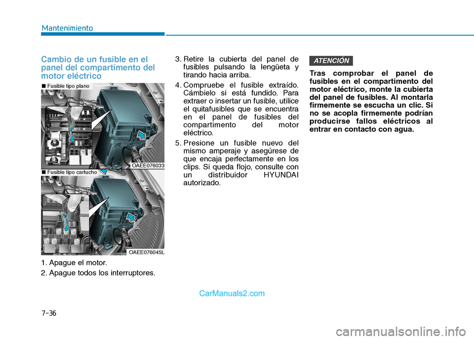 Hyundai Ioniq Electric 2017  Manual del propietario (in Spanish) 7-36
Mantenimiento
Cambio de un fusible en el 
panel del compartimento delmotor eléctrico
1. Apague el motor. 
2. Apague todos los interruptores.3. Retire la cubierta del panel de
fusibles pulsando l