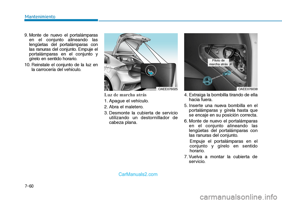 Hyundai Ioniq Electric 2017  Manual del propietario (in Spanish) 7-60
Mantenimiento
9. Monte de nuevo el portalámparasen el conjunto alineando las 
lengüetas del portalámparas con
las ranuras del conjunto. Empuje el
portalámparas en el conjunto y
gírelo en sen