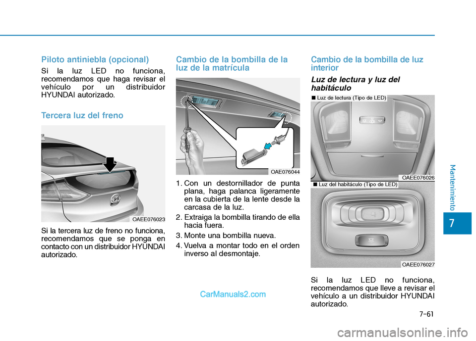 Hyundai Ioniq Electric 2017  Manual del propietario (in Spanish) 7-61
7
Mantenimiento
Piloto antiniebla (opcional)
Si la luz LED no funciona, 
recomendamos que haga revisar el
vehículo por un distribuidor
HYUNDAI autorizado.
Tercera luz del freno
Si la tercera luz