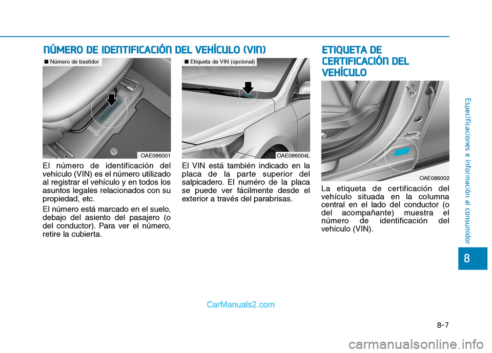 Hyundai Ioniq Electric 2017  Manual del propietario (in Spanish) 8-7
8
Especificaciones e información al consumidor
El número de identificación del 
vehículo (VIN) es el número utilizado
al registrar el vehículo y en todos losasuntos legales relacionados con 