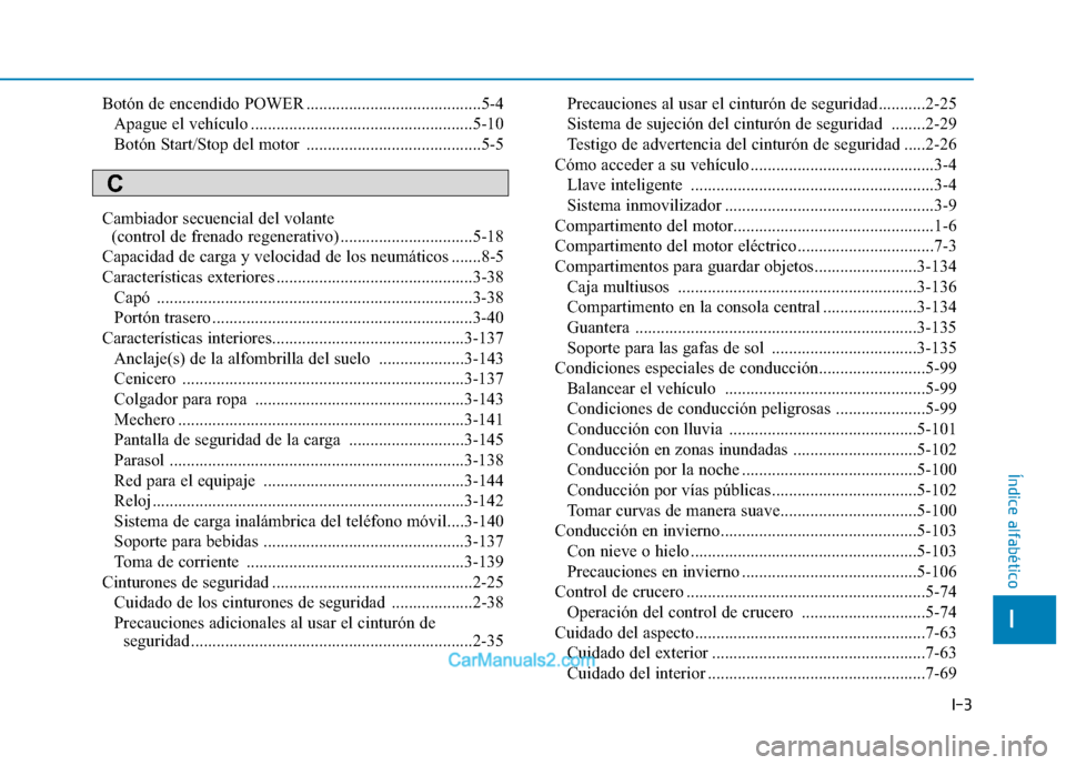 Hyundai Ioniq Electric 2017 Manual del propietario (in Spanish) I-3
Botón de encendido POWER .........................................5-4
Apague el vehículo ....................................................5-10
Botón Start/Stop del motor .................. Hyundai Ioniq Electric 2017 Manual del propietario (in Spanish) I-3
Botón de encendido POWER .........................................5-4
Apague el vehículo ....................................................5-10
Botón Start/Stop del motor ..................