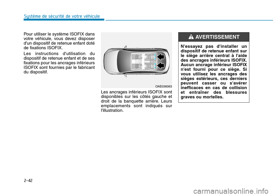 Hyundai Ioniq Electric 2017  Manuel du propriétaire (in French) 2-42
Système de sécurité de votre véhicule 
Pour utiliser le système ISOFIX dans 
votre véhicule, vous devez disposer
dun dispositif de retenue enfant dotéde fixations ISOFIX. 
Les instruction
