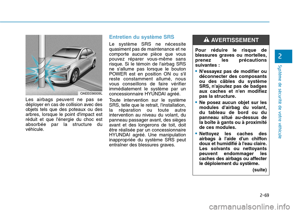 Hyundai Ioniq Electric 2017 Manuel du propriétaire (in French) 2-69
Système de sécurité de votre véhicule
2
Les airbags peuvent ne pas se
déployer en cas de collision avec desobjets tels que des poteaux ou des
arbres, lorsque le point dimpact estréduit e Hyundai Ioniq Electric 2017 Manuel du propriétaire (in French) 2-69
Système de sécurité de votre véhicule
2
Les airbags peuvent ne pas se
déployer en cas de collision avec desobjets tels que des poteaux ou des
arbres, lorsque le point dimpact estréduit e
