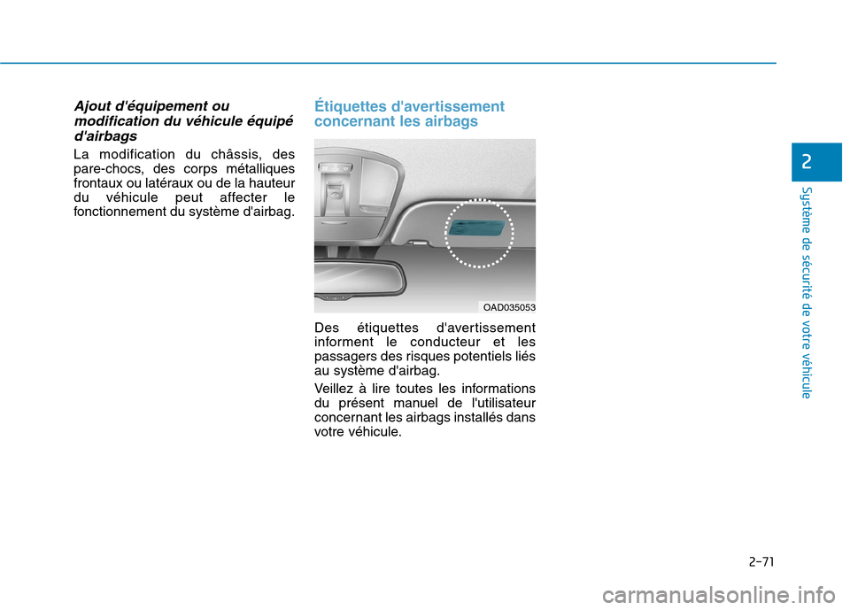 Hyundai Ioniq Electric 2017  Manuel du propriétaire (in French) 2-71
Système de sécurité de votre véhicule 
2
Ajout déquipement oumodification du véhicule équipé
dairbags 
La modification du châssis, des 
pare-chocs, des corps métalliques
frontaux ou l