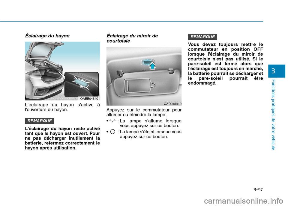 Hyundai Ioniq Electric 2017  Manuel du propriétaire (in French) 3-97
Fonctions pratiques de votre véhicule 
3
Éclairage du hayon 
Léclairage du hayon sactive à 
louverture du hayon. 
Léclairage du hayon reste activé 
tant que le hayon est ouvert. Pour
ne