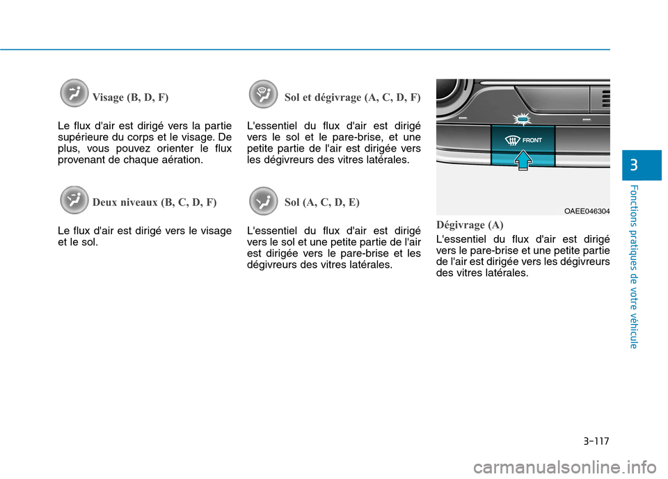 Hyundai Ioniq Electric 2017  Manuel du propriétaire (in French) 3-117
Fonctions pratiques de votre véhicule 
3
Visage (B, D, F) 
Le flux dair est dirigé vers la partie 
supérieure du corps et le visage. De
plus, vous pouvez orienter le flux
provenant de chaque