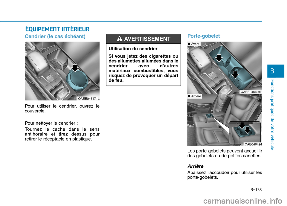 Hyundai Ioniq Electric 2017  Manuel du propriétaire (in French) 3-135
Fonctions pratiques de votre véhicule 
3
Cendrier (le cas échéant) 
Pour utiliser le cendrier, ouvrez le 
couvercle. 
Pour nettoyer le cendrier : 
Tournez le cache dans le sens 
antihoraire e
