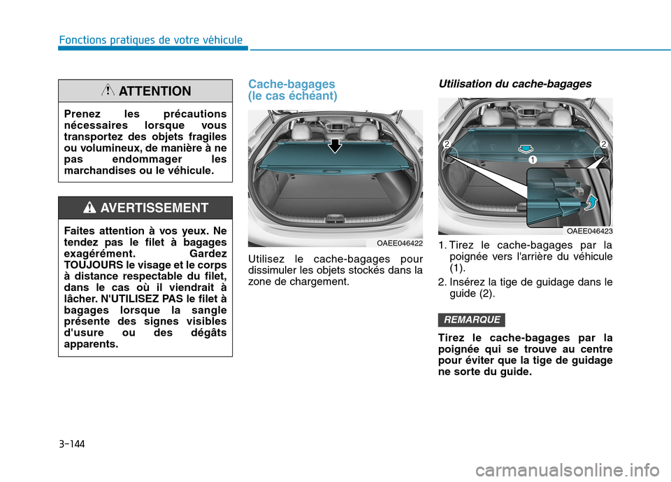 Hyundai Ioniq Electric 2017  Manuel du propriétaire (in French) 3-144
Fonctions pratiques de votre véhicule 
Cache-bagages  
(le cas échéant)
Utilisez le cache-bagages pour 
dissimuler les objets stockés dans la
zone de chargement.
Utilisation du cache-bagages